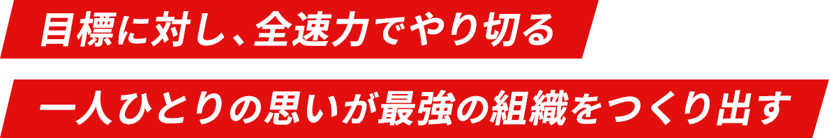目標に対し、全速力でやり切る 一人ひとりの思いが最強の組織をつくり出す