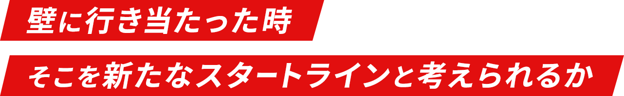 壁に行き当たった時 そこを新たなスタートラインと考えられるか